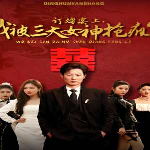 訂婚宴上，我被三大女神搶瘋了（開局訂婚宴，未婚妻棄我而去）(全集)