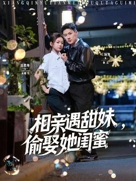 相親遇甜妹，偷娶她閨蜜(全集)