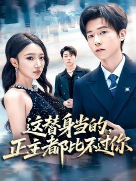 這替身當(dāng)?shù)?，正主都比不過(guò)你(全集)